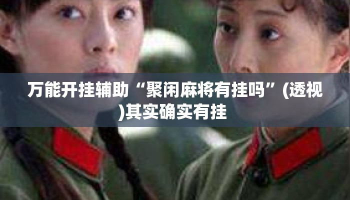 万能开挂辅助“聚闲麻将有挂吗”(透视)其实确实有挂 