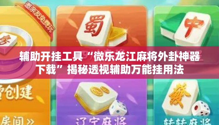 辅助开挂工具“微乐龙江麻将外卦神器下载”揭秘透视辅助万能挂用法