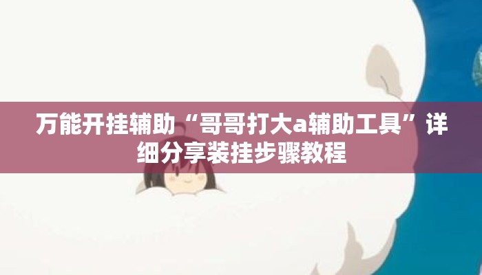 万能开挂辅助“哥哥打大a辅助工具	”详细分享装挂步骤教程