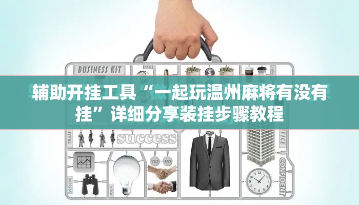 辅助开挂工具“一起玩温州麻将有没有挂”详细分享装挂步骤教程