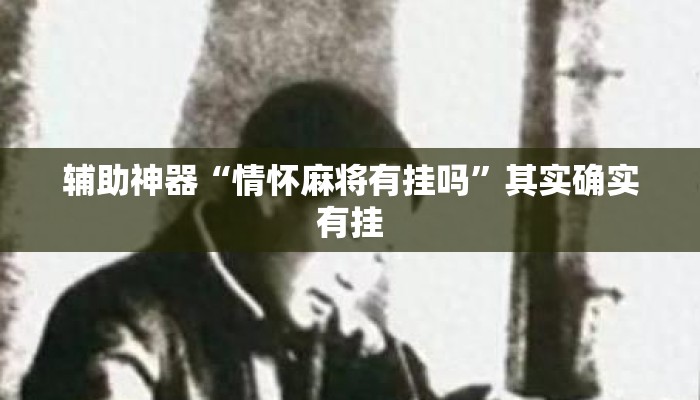 辅助神器“情怀麻将有挂吗	”其实确实有挂