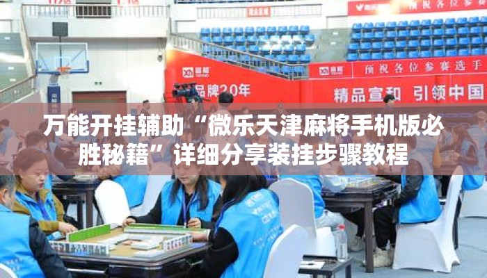 万能开挂辅助“微乐天津麻将手机版必胜秘籍”详细分享装挂步骤教程