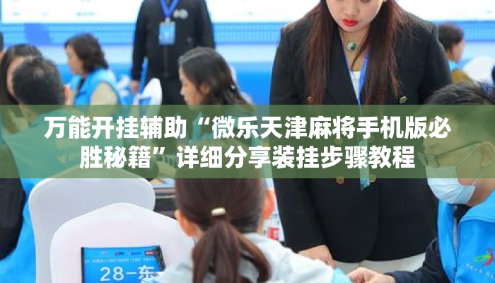 万能开挂辅助“微乐天津麻将手机版必胜秘籍	”详细分享装挂步骤教程