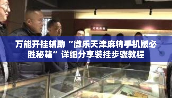 万能开挂辅助“微乐天津麻将手机版必胜秘籍	”详细分享装挂步骤教程