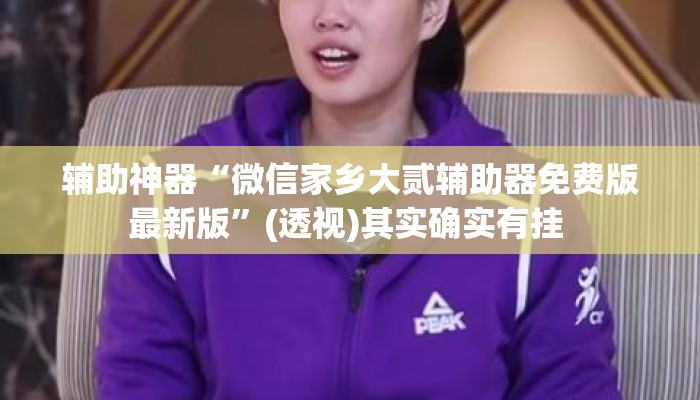 辅助神器“微信家乡大贰辅助器免费版最新版	”(透视)其实确实有挂 