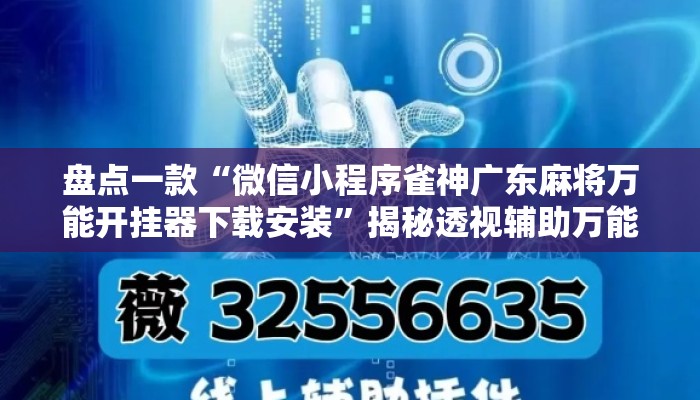 盘点一款“微信小程序雀神广东麻将万能开挂器下载安装”揭秘透视辅助万能挂用法