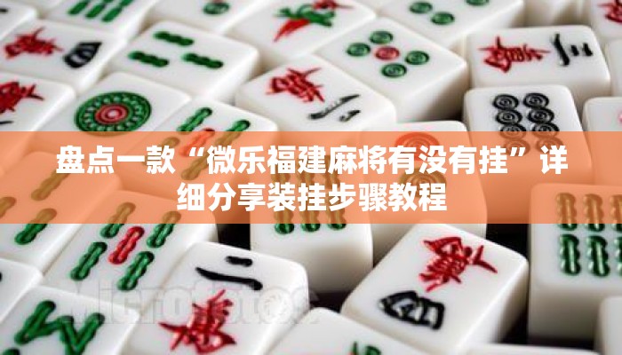 盘点一款“微乐福建麻将有没有挂”详细分享装挂步骤教程