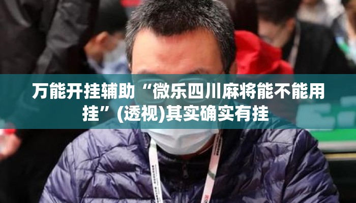 万能开挂辅助“微乐四川麻将能不能用挂”(透视)其实确实有挂 