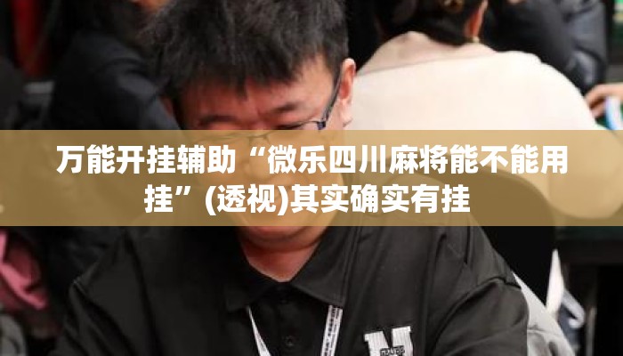 万能开挂辅助“微乐四川麻将能不能用挂”(透视)其实确实有挂 