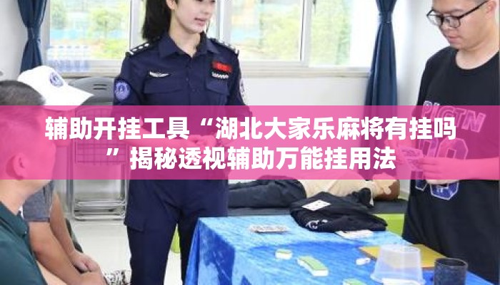 辅助开挂工具“湖北大家乐麻将有挂吗	”揭秘透视辅助万能挂用法