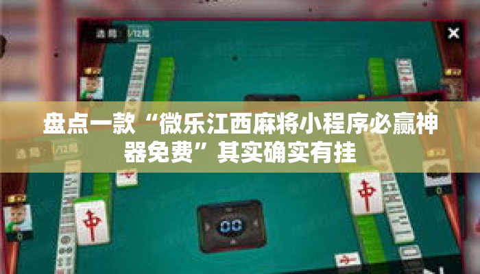 盘点一款“微乐江西麻将小程序必赢神器免费”其实确实有挂