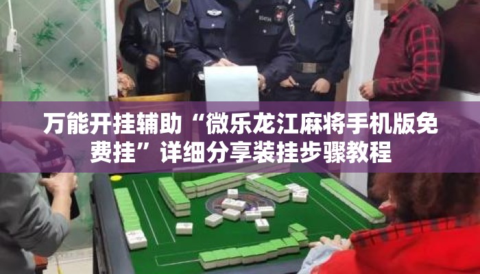 万能开挂辅助“微乐龙江麻将手机版免费挂”详细分享装挂步骤教程