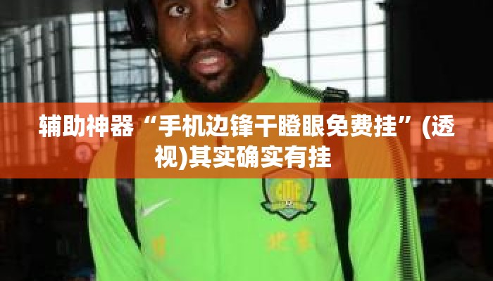 辅助神器“手机边锋干瞪眼免费挂”(透视)其实确实有挂 