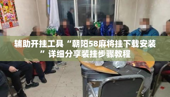 辅助开挂工具“朝阳58麻将挂下载安装”详细分享装挂步骤教程
