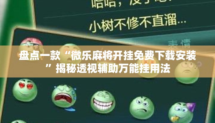 盘点一款“微乐麻将开挂免费下载安装	”揭秘透视辅助万能挂用法