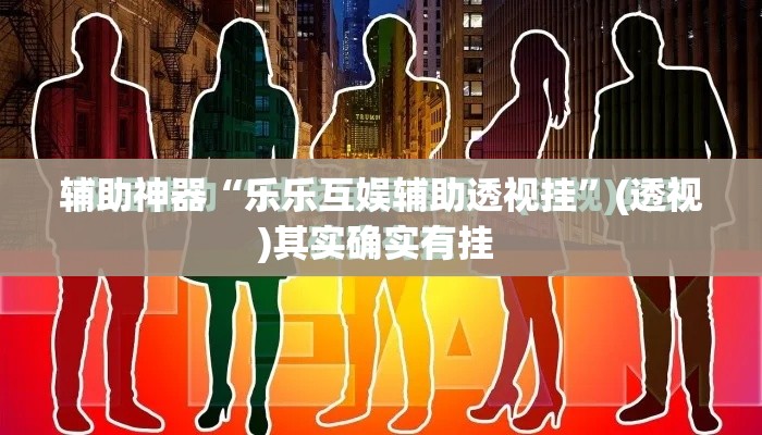 辅助神器“乐乐互娱辅助透视挂	”(透视)其实确实有挂 