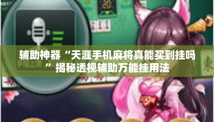 辅助神器“天涯手机麻将真能买到挂吗”揭秘透视辅助万能挂用法
