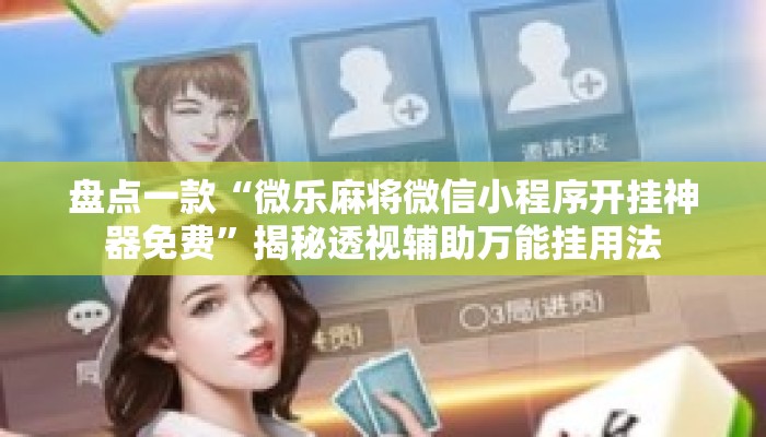 盘点一款“微乐麻将微信小程序开挂神器免费”揭秘透视辅助万能挂用法