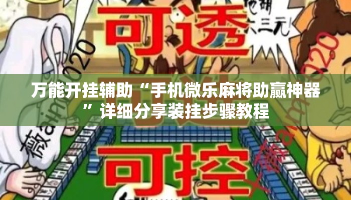 万能开挂辅助“手机微乐麻将助赢神器	”详细分享装挂步骤教程