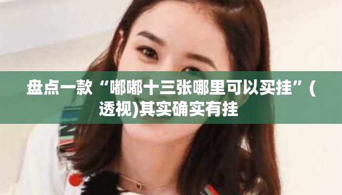 盘点一款“嘟嘟十三张哪里可以买挂”(透视)其实确实有挂 