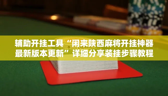 辅助开挂工具“闲来陕西麻将开挂神器最新版本更新	”详细分享装挂步骤教程