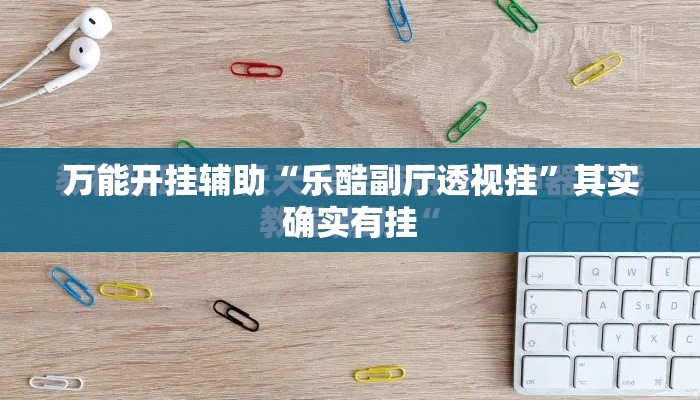 万能开挂辅助“乐酷副厅透视挂	”其实确实有挂