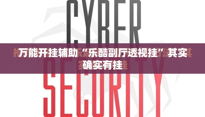 万能开挂辅助“乐酷副厅透视挂”其实确实有挂