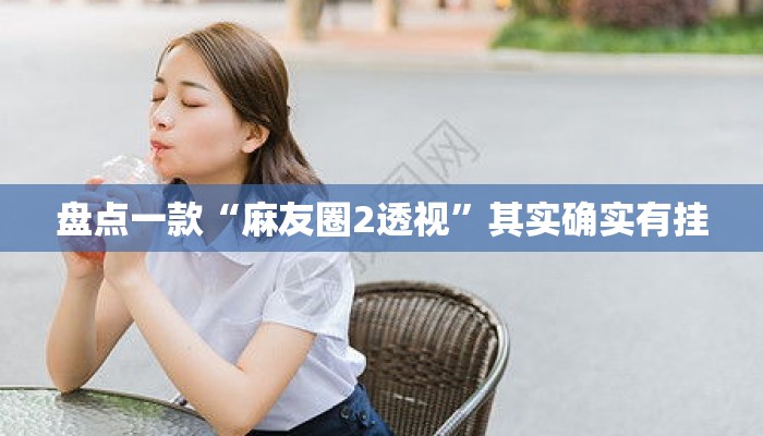 盘点一款“麻友圈2透视”其实确实有挂