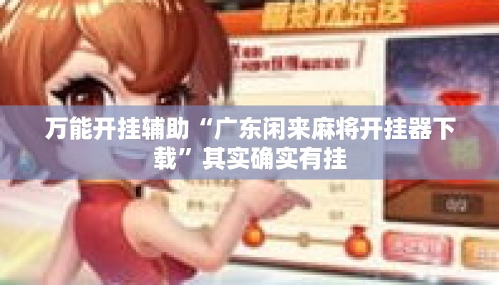 万能开挂辅助“广东闲来麻将开挂器下载”其实确实有挂