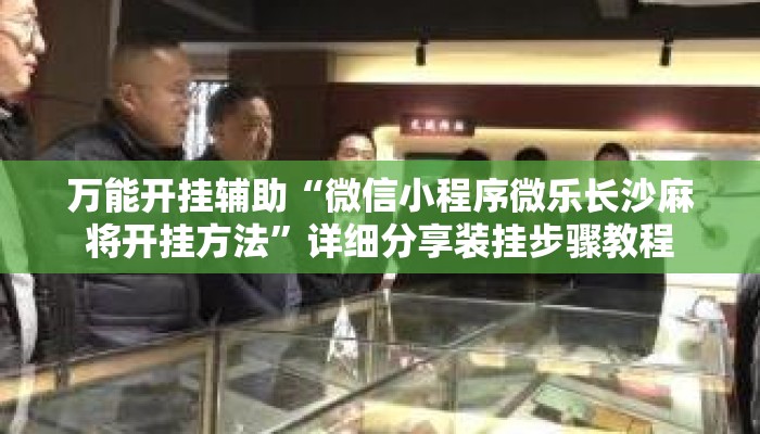 万能开挂辅助“微信小程序微乐长沙麻将开挂方法”详细分享装挂步骤教程