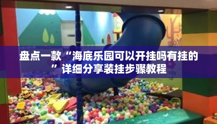 盘点一款“海底乐园可以开挂吗有挂的	”详细分享装挂步骤教程