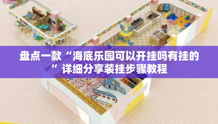 盘点一款“海底乐园可以开挂吗有挂的”详细分享装挂步骤教程