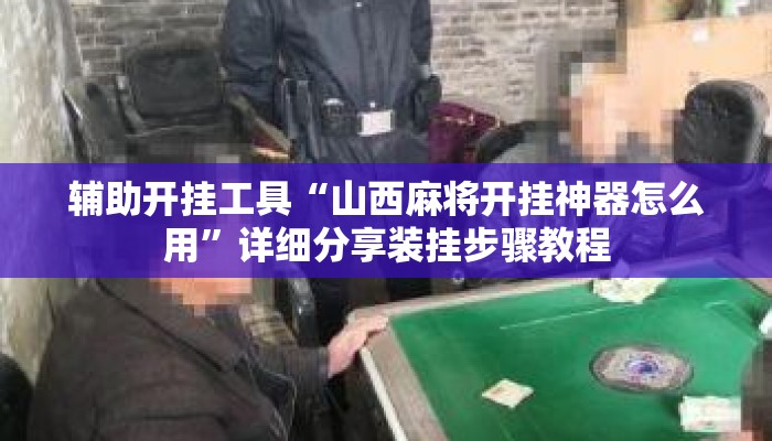辅助开挂工具“山西麻将开挂神器怎么用”详细分享装挂步骤教程