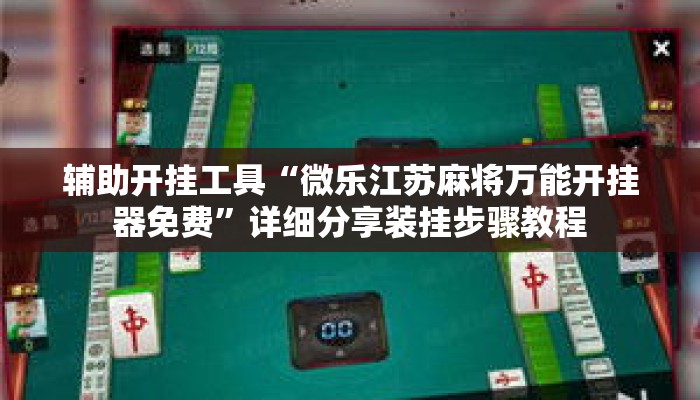 辅助开挂工具“微乐江苏麻将万能开挂器免费”详细分享装挂步骤教程