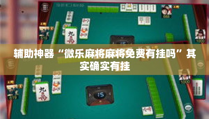 辅助神器“微乐麻将麻将免费有挂吗	”其实确实有挂
