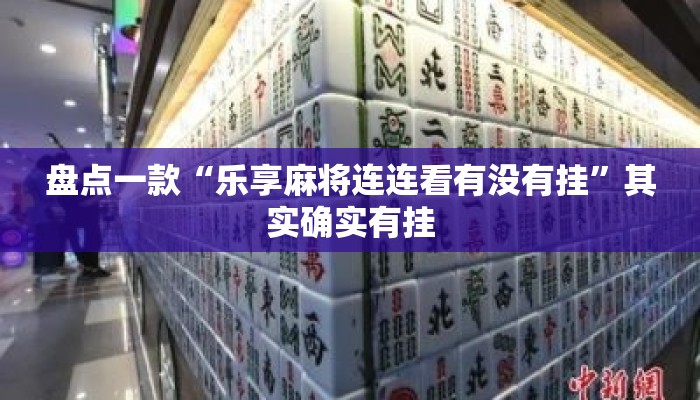 盘点一款“乐享麻将连连看有没有挂”其实确实有挂