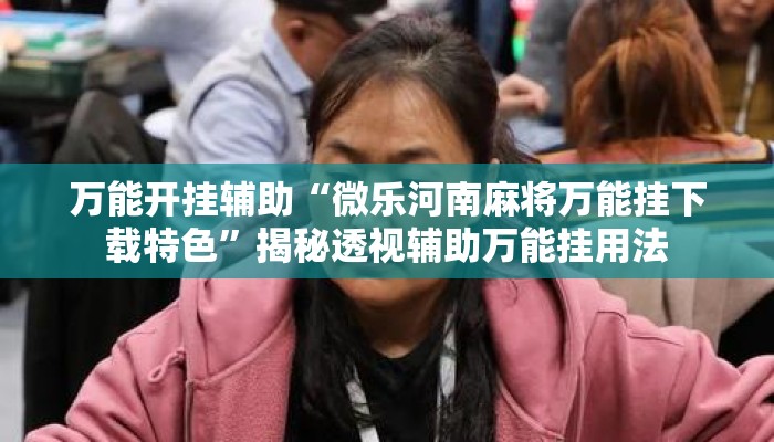 万能开挂辅助“微乐河南麻将万能挂下载特色	”揭秘透视辅助万能挂用法
