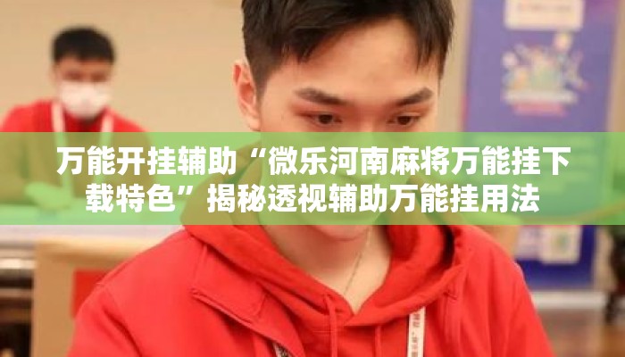万能开挂辅助“微乐河南麻将万能挂下载特色”揭秘透视辅助万能挂用法