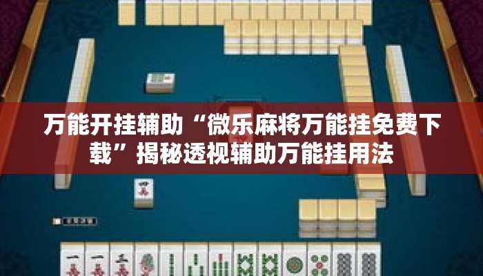 万能开挂辅助“微乐麻将万能挂免费下载”揭秘透视辅助万能挂用法