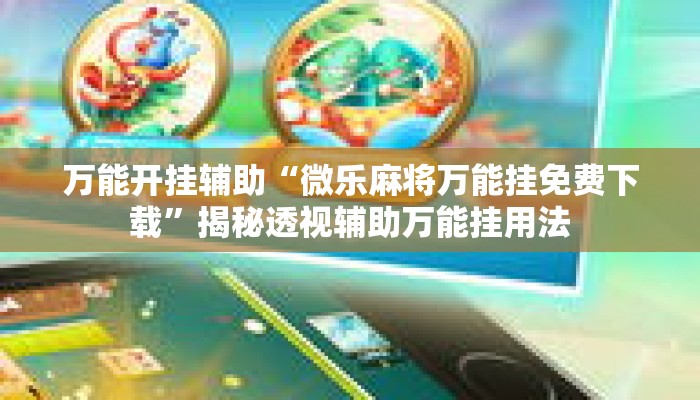万能开挂辅助“微乐麻将万能挂免费下载	”揭秘透视辅助万能挂用法