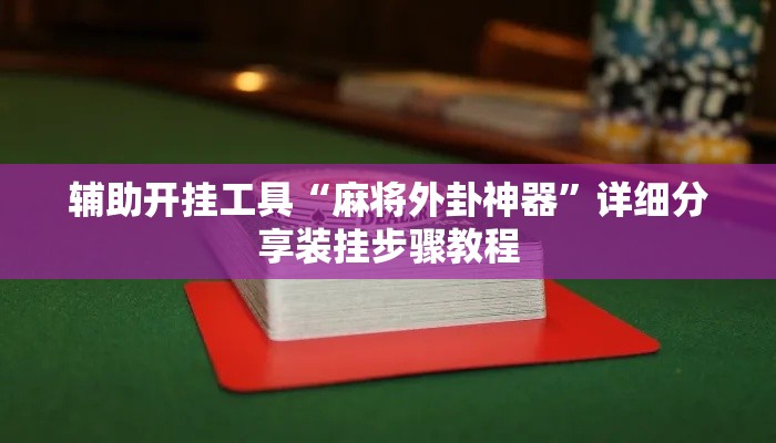 辅助开挂工具“麻将外卦神器	”详细分享装挂步骤教程