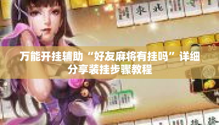 万能开挂辅助“好友麻将有挂吗”详细分享装挂步骤教程