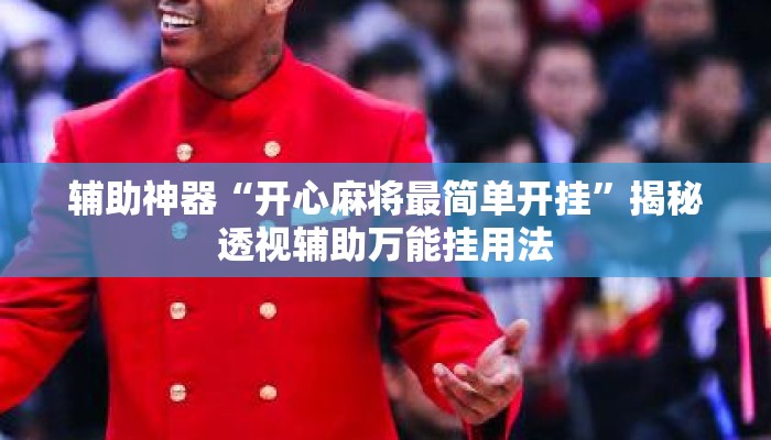 辅助神器“开心麻将最简单开挂”揭秘透视辅助万能挂用法