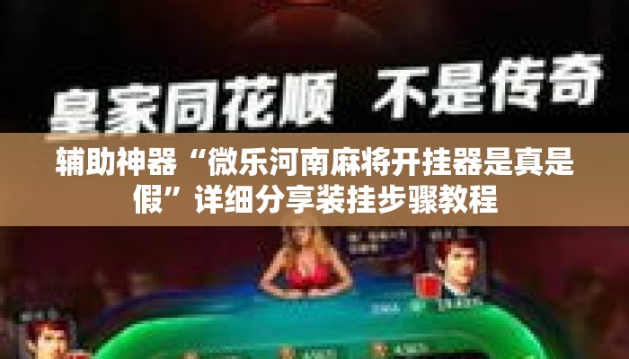 辅助神器“微乐河南麻将开挂器是真是假”详细分享装挂步骤教程