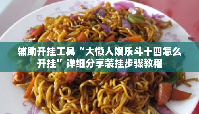 辅助开挂工具“大懒人娱乐斗十四怎么开挂	”详细分享装挂步骤教程