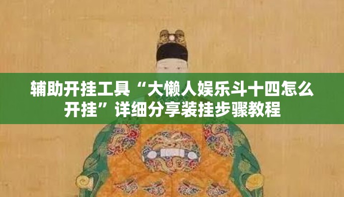 辅助开挂工具“大懒人娱乐斗十四怎么开挂”详细分享装挂步骤教程