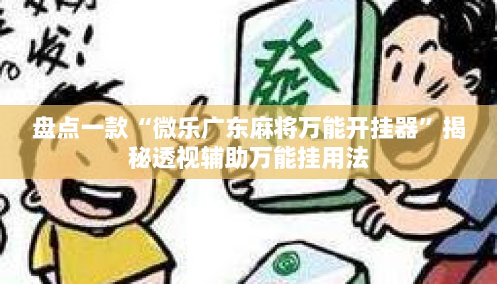 盘点一款“微乐广东麻将万能开挂器”揭秘透视辅助万能挂用法