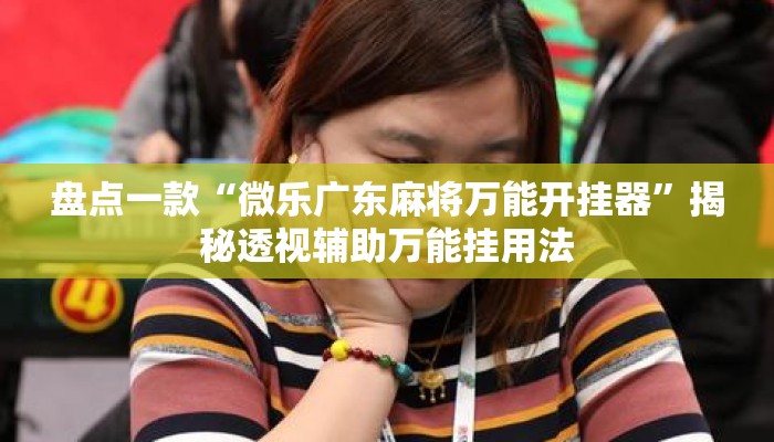盘点一款“微乐广东麻将万能开挂器”揭秘透视辅助万能挂用法