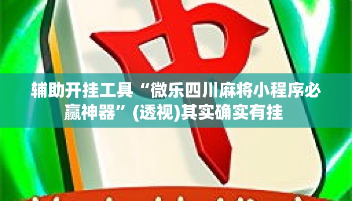 辅助开挂工具“微乐四川麻将小程序必赢神器”(透视)其实确实有挂 