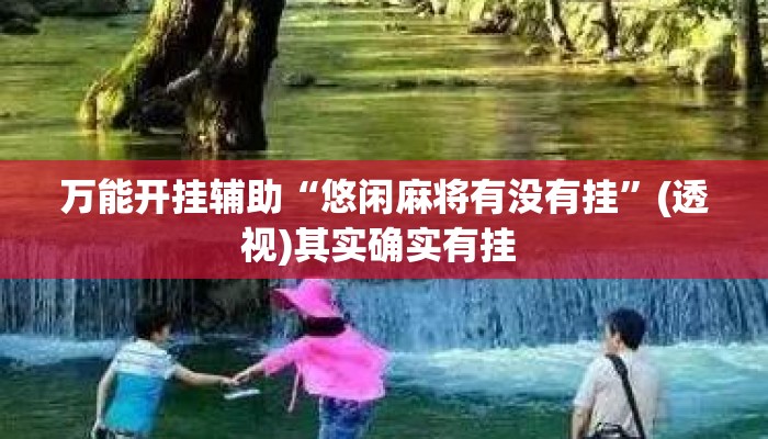 万能开挂辅助“悠闲麻将有没有挂”(透视)其实确实有挂 